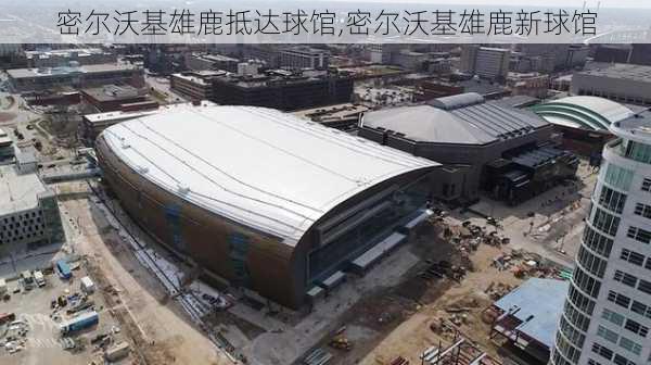 密尔沃基雄鹿抵达球馆,密尔沃基雄鹿新球馆