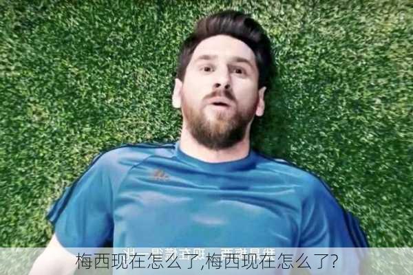 梅西现在怎么了,梅西现在怎么了?