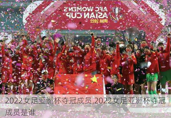 2022女足亚洲杯夺冠成员,2022女足亚洲杯夺冠成员是谁