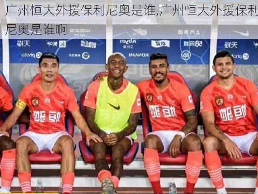 广州恒大外援保利尼奥是谁,广州恒大外援保利尼奥是谁啊
