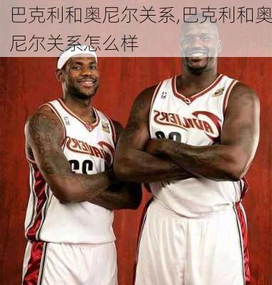 巴克利和奥尼尔关系,巴克利和奥尼尔关系怎么样