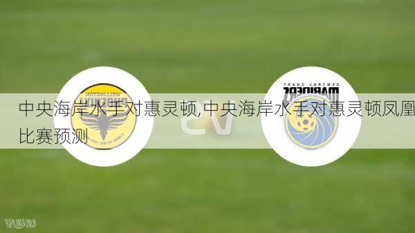 中央海岸水手对惠灵顿,中央海岸水手对惠灵顿凤凰比赛预测