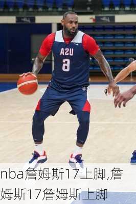 nba詹姆斯17上脚,詹姆斯17詹姆斯上脚