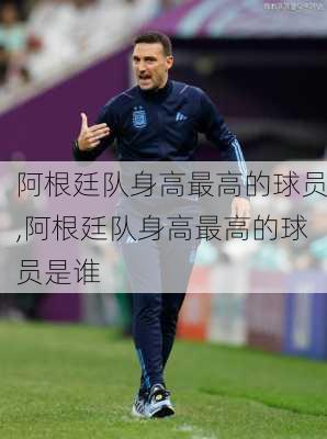 阿根廷队身高最高的球员,阿根廷队身高最高的球员是谁