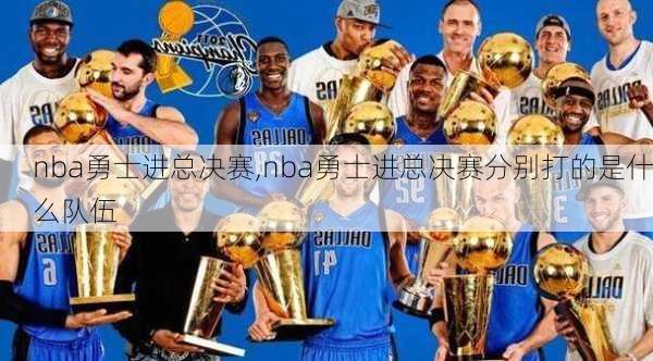 nba勇士进总决赛,nba勇士进总决赛分别打的是什么队伍