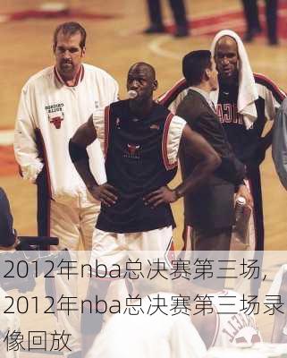2012年nba总决赛第三场,2012年nba总决赛第三场录像回放