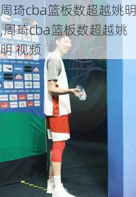 周琦cba篮板数超越姚明,周琦cba篮板数超越姚明 视频