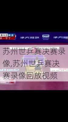 苏州世乒赛决赛录像,苏州世乒赛决赛录像回放视频
