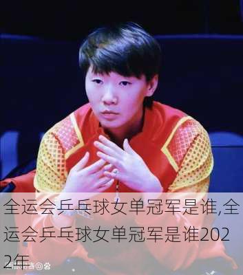 全运会乒乓球女单冠军是谁,全运会乒乓球女单冠军是谁2022年