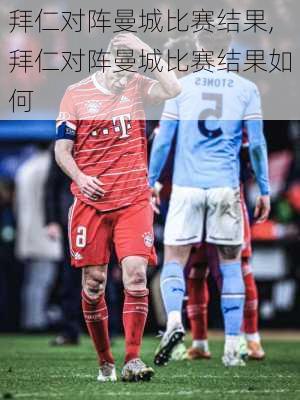 拜仁对阵曼城比赛结果,拜仁对阵曼城比赛结果如何