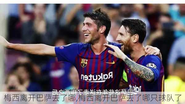梅西离开巴萨去了哪,梅西离开巴萨去了哪只球队了