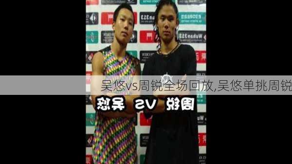 吴悠vs周锐全场回放,吴悠单挑周锐