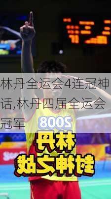 林丹全运会4连冠神话,林丹四届全运会冠军