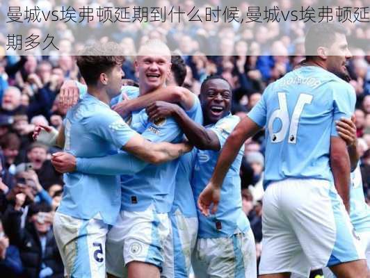 曼城vs埃弗顿延期到什么时候,曼城vs埃弗顿延期多久