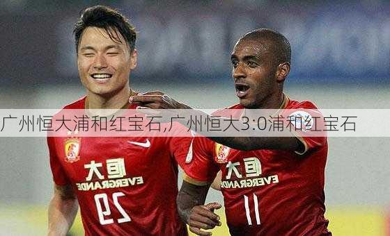 广州恒大浦和红宝石,广州恒大3:0浦和红宝石