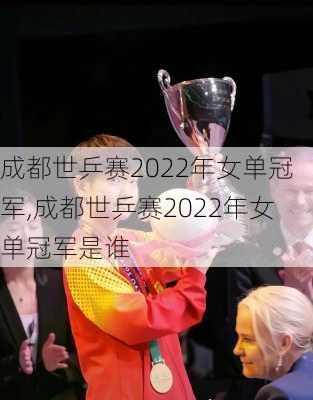 成都世乒赛2022年女单冠军,成都世乒赛2022年女单冠军是谁