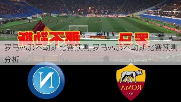 罗马vs那不勒斯比赛预测,罗马vs那不勒斯比赛预测分析