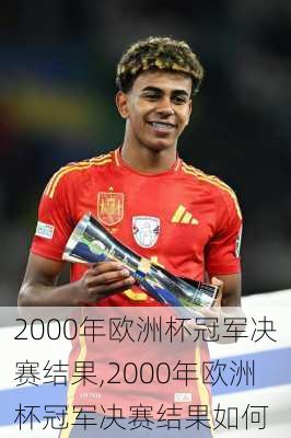 2000年欧洲杯冠军决赛结果,2000年欧洲杯冠军决赛结果如何