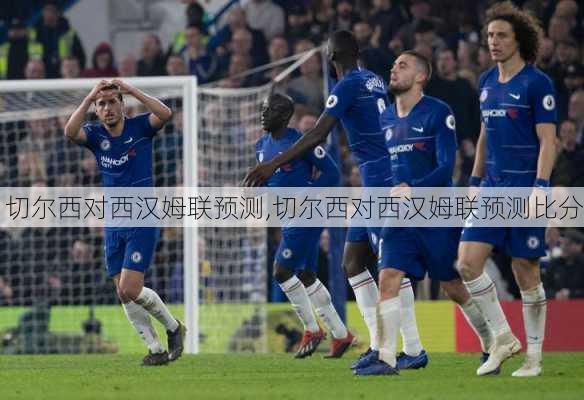 切尔西对西汉姆联预测,切尔西对西汉姆联预测比分