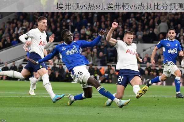 埃弗顿vs热刺,埃弗顿vs热刺比分预测
