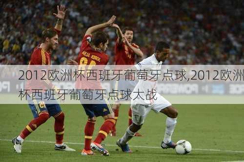 2012欧洲杯西班牙葡萄牙点球,2012欧洲杯西班牙葡萄牙点球大战