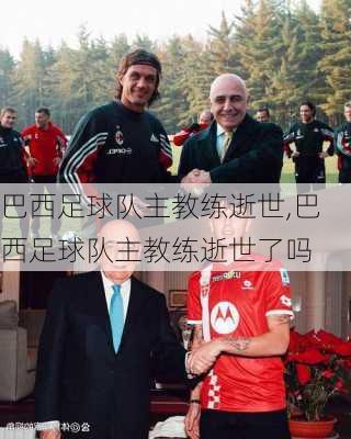 巴西足球队主教练逝世,巴西足球队主教练逝世了吗