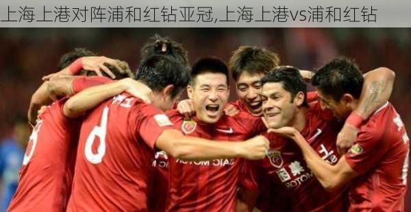 上海上港对阵浦和红钻亚冠,上海上港vs浦和红钻
