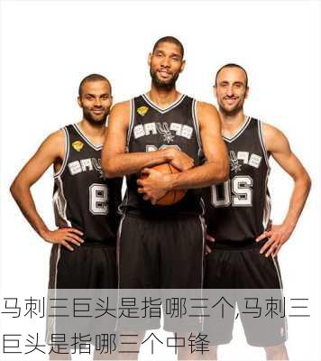 马刺三巨头是指哪三个,马刺三巨头是指哪三个中锋