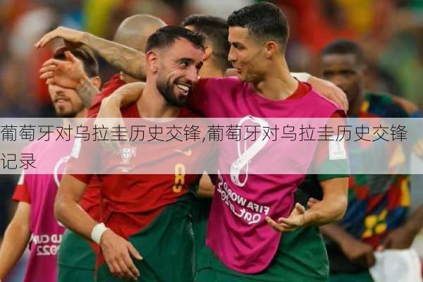 葡萄牙对乌拉圭历史交锋,葡萄牙对乌拉圭历史交锋记录