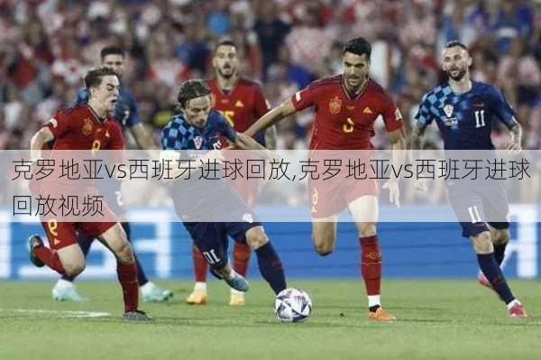 克罗地亚vs西班牙进球回放,克罗地亚vs西班牙进球回放视频