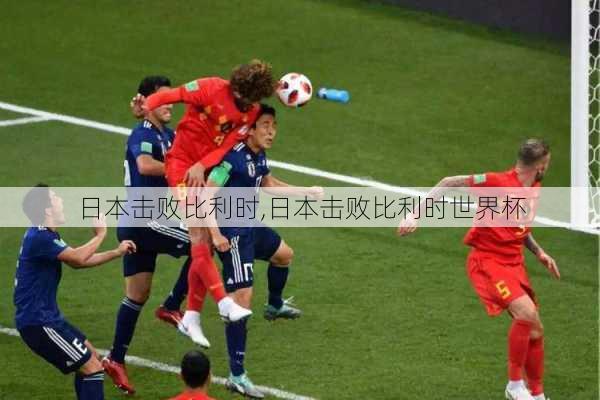 日本击败比利时,日本击败比利时世界杯