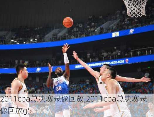 2011cba总决赛录像回放,2011cba总决赛录像回放g5