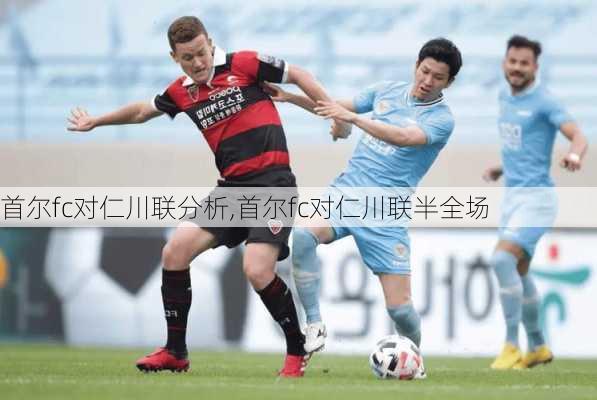 首尔fc对仁川联分析,首尔fc对仁川联半全场