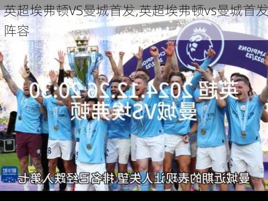 英超埃弗顿VS曼城首发,英超埃弗顿vs曼城首发阵容
