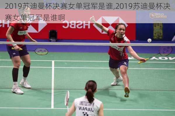 2019苏迪曼杯决赛女单冠军是谁,2019苏迪曼杯决赛女单冠军是谁啊