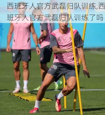 西班牙人官方武磊归队训练,西班牙人官方武磊归队训练了吗