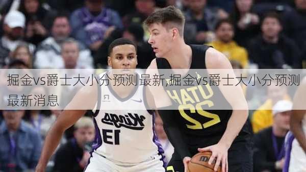 掘金vs爵士大小分预测最新,掘金vs爵士大小分预测最新消息
