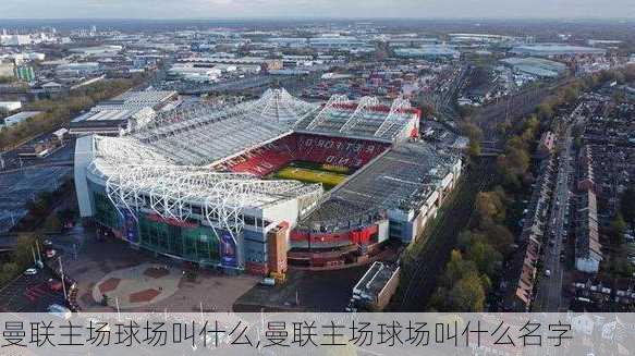 曼联主场球场叫什么,曼联主场球场叫什么名字