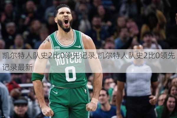 凯尔特人队史2比0领先记录,凯尔特人队史2比0领先记录最新