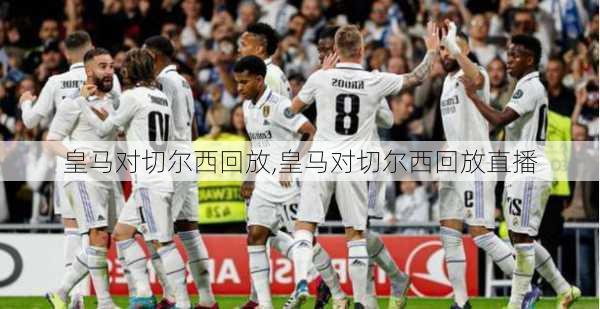 皇马对切尔西回放,皇马对切尔西回放直播