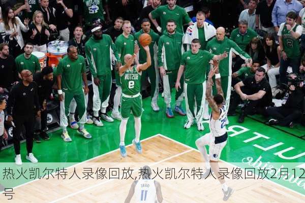 热火凯尔特人录像回放,热火凯尔特人录像回放2月12号