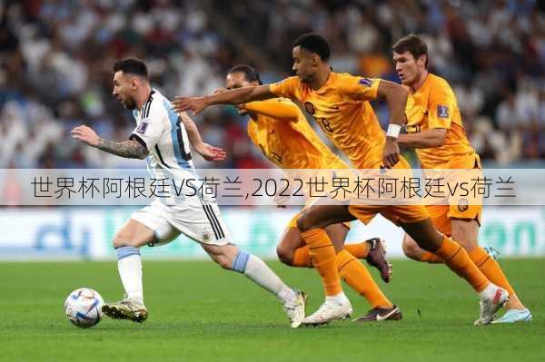 世界杯阿根廷VS荷兰,2022世界杯阿根廷vs荷兰