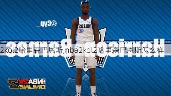 2kol2哈里森巴恩斯,nba2kol2哈里森巴恩斯怎么样