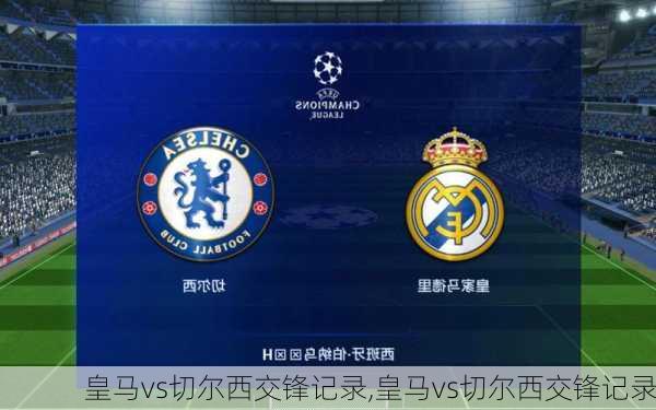 皇马vs切尔西交锋记录,皇马vs切尔西交锋记录