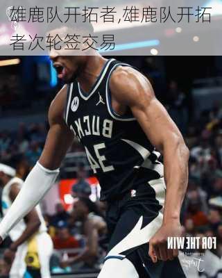 雄鹿队开拓者,雄鹿队开拓者次轮签交易