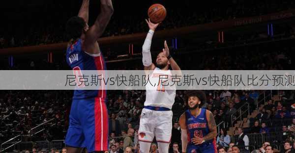 尼克斯vs快船队,尼克斯vs快船队比分预测