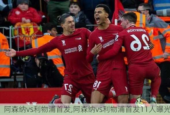 阿森纳vs利物浦首发,阿森纳vs利物浦首发11人曝光