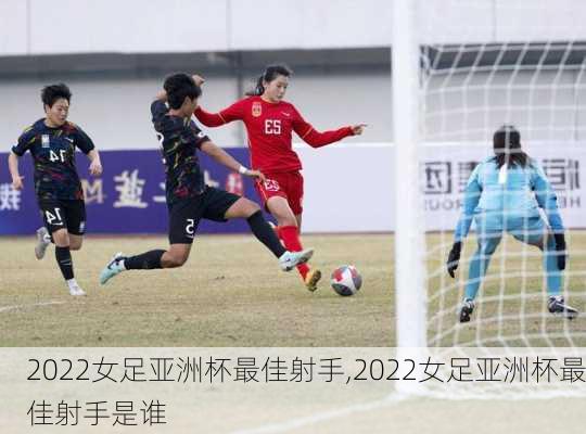2022女足亚洲杯最佳射手,2022女足亚洲杯最佳射手是谁
