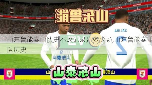 山东鲁能泰山队史不败记录是多少场,山东鲁能泰山队历史