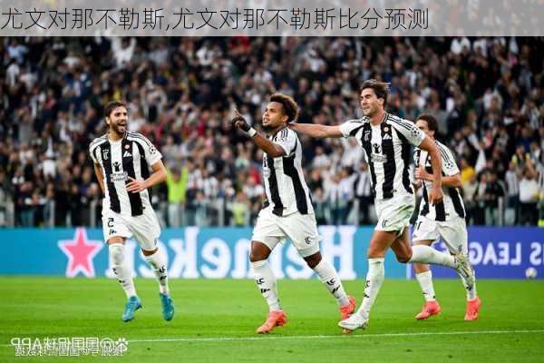 尤文对那不勒斯,尤文对那不勒斯比分预测
